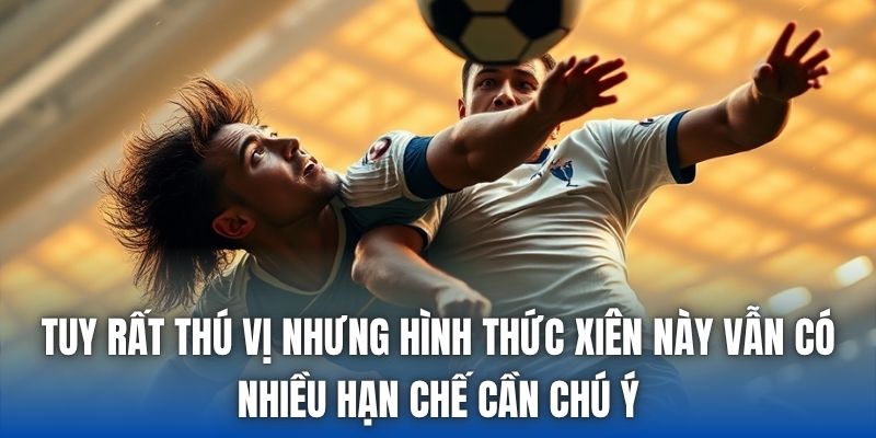 Tuy rất thú vị nhưng hình thức xiên này vẫn có nhiều hạn chế cần chú ý